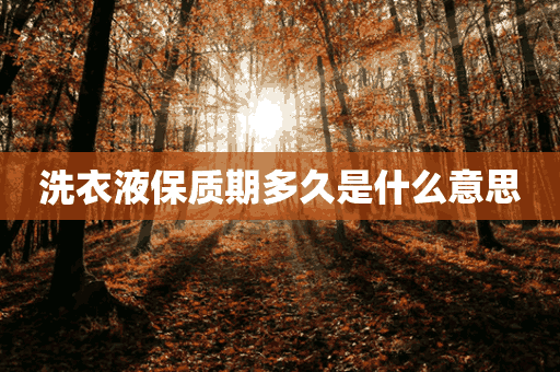 洗衣液保质期多久是什么意思